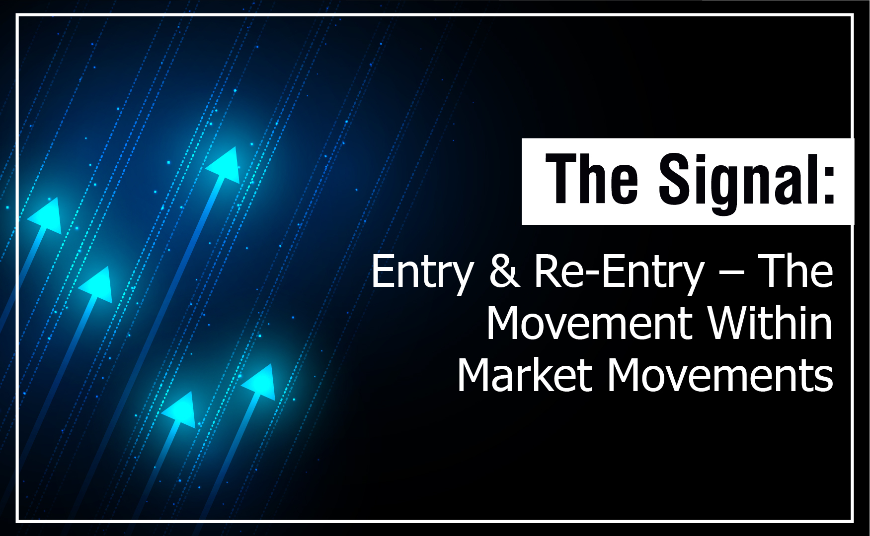 The Signal: Entry & Re-Entry – The Movement Within Market Movements